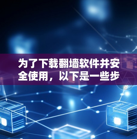 为了下载翻墙软件并安全使用，以下是一些步骤和建议