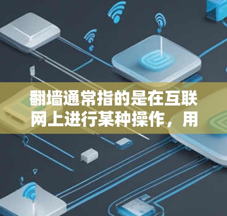 翻墙通常指的是在互联网上进行某种操作，用于管理网站或网站的安全设置。如果您指的是翻墙软件，以下是一些常见的工具和软件