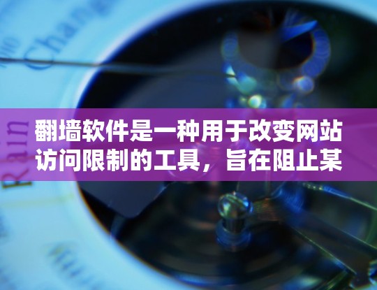 翻墙软件是一种用于改变网站访问限制的工具，旨在阻止某些网站或用户访问特定网站的访问权限。以下是对翻墙软件的详细分析