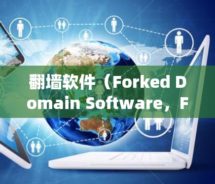 翻墙软件（Forked Domain Software，FWS）是用于绕过某些软件限制或访问被禁止的网站的工具。以下是关于翻墙软件的详细指南