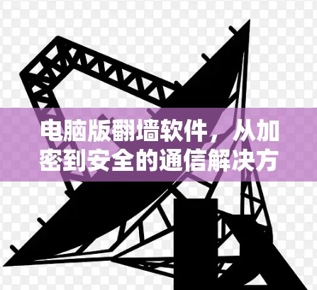 电脑版翻墙软件，从加密到安全的通信解决方案
