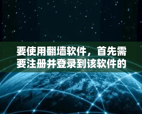 要使用翻墙软件，首先需要注册并登录到该软件的网站。以下是一些常用的翻墙软件推荐，以及它们的使用方法