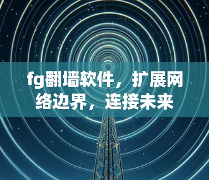 fg翻墙软件，扩展网络边界，连接未来