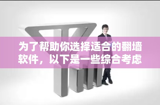 为了帮助你选择适合的翻墙软件，以下是一些综合考虑的因素和推荐