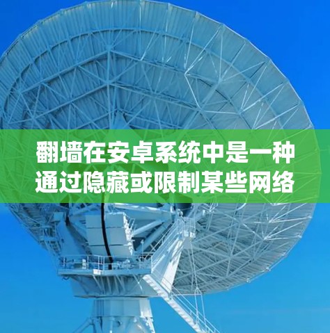 翻墙在安卓系统中是一种通过隐藏或限制某些网络资源来保护设备安全的方法。以下是一些详细的步骤和方法，帮助您理解和实现翻墙