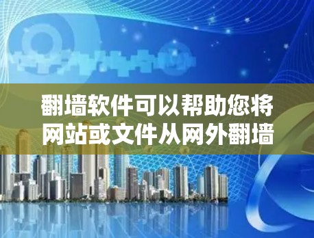 翻墙软件可以帮助您将网站或文件从网外翻墙到网内，但需要注意使用安全可靠的软件，以避免网络问题或广告。以下是几个免费翻墙软件的推荐，根据不同的需求选择合适的工具