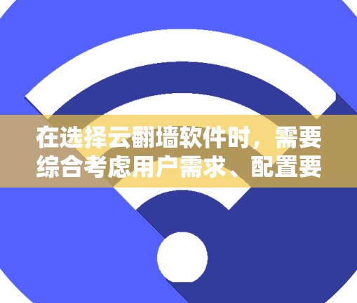 在选择云翻墙软件时，需要综合考虑用户需求、配置要求、维护需求以及潜在的风险。以下是对不同云翻墙软件的总结