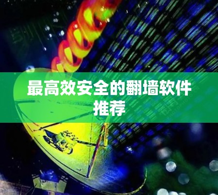 最高效安全的翻墙软件推荐