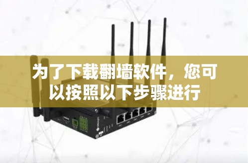 为了下载翻墙软件，您可以按照以下步骤进行