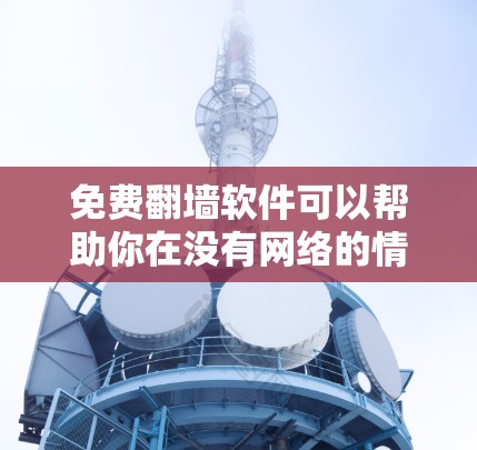 免费翻墙软件可以帮助你在没有网络的情况下访问一些无法访问的网站。以下是一些适合手机使用的免费翻墙软件推荐