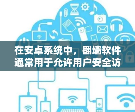 在安卓系统中，翻墙软件通常用于允许用户安全访问内部网络，但同时也可能包含潜在的安全漏洞。以下是对安卓翻墙软件的系统分析，包括安装、使用、安全防护和优缺点