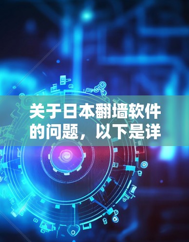 关于日本翻墙软件的问题，以下是详细的解释和建议
