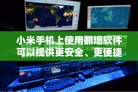 小米手机上使用翻墙软件可以提供更安全、更便捷的网络访问体验。以下是一些适合小米手机使用的翻墙软件及其使用方法