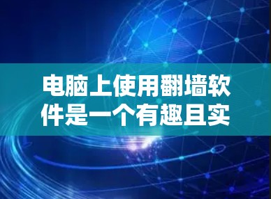 电脑上使用翻墙软件是一个有趣且实用的技术应用，它能够帮助用户更好地管理网络连接和保护隐私。以下是对这个过程的详细分析