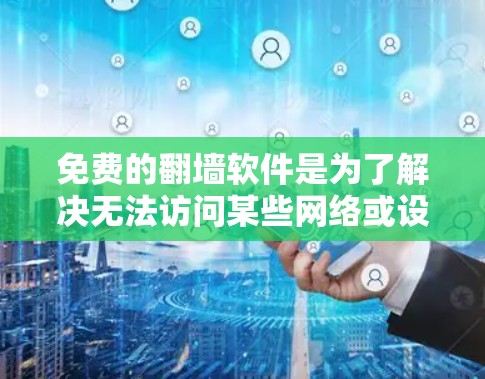 免费的翻墙软件是为了解决无法访问某些网络或设备控制功能的软件。以下是一些免费的翻墙软件推荐