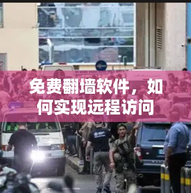 免费翻墙软件，如何实现远程访问