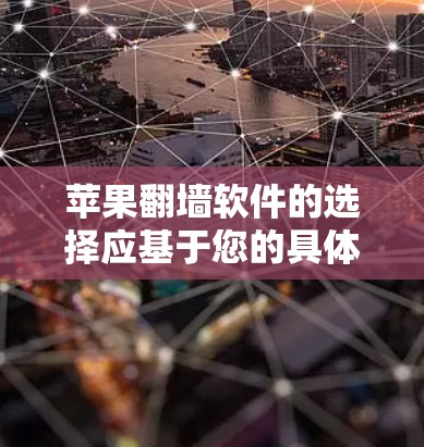 苹果翻墙软件的选择应基于您的具体需求和预算。以下是一些推荐，帮助您找到最适合的选项