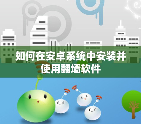 如何在安卓系统中安装并使用翻墙软件