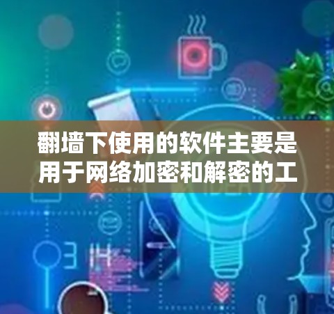 翻墙下使用的软件主要是用于网络加密和解密的工具，这些软件能够保护数据传输的安全。以下是几种常见的翻墙下软件及其功能