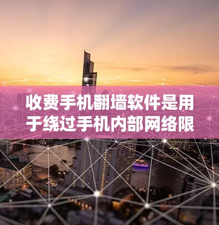 收费手机翻墙软件是用于绕过手机内部网络限制，将数据从手机上传到云端存储的工具。以下是对收费手机翻墙软件的详细分步指南