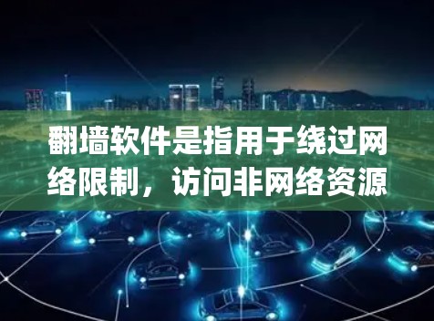 翻墙软件是指用于绕过网络限制，访问非网络资源的工具，如Netcat、Netmask和Netprism。以下是它们的简介、功能、优缺点及使用指南