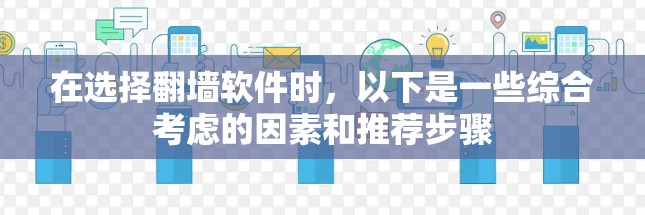 在选择翻墙软件时，以下是一些综合考虑的因素和推荐步骤