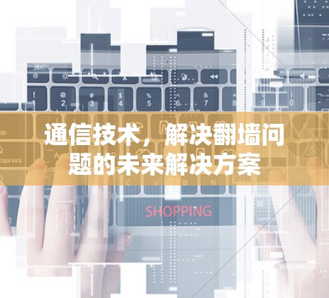 通信技术，解决翻墙问题的未来解决方案