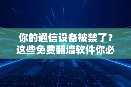你的通信设备被禁了？这些免费翻墙软件你必须知道