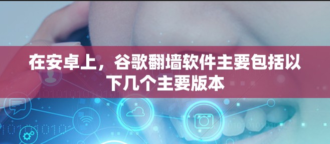 在安卓上，谷歌翻墙软件主要包括以下几个主要版本