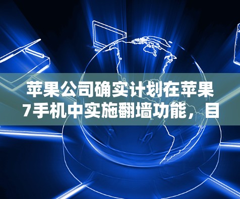 苹果公司确实计划在苹果7手机中实施翻墙功能，目的是为了保护用户隐私和提高设备兼容性。以下是详细的分析和总结