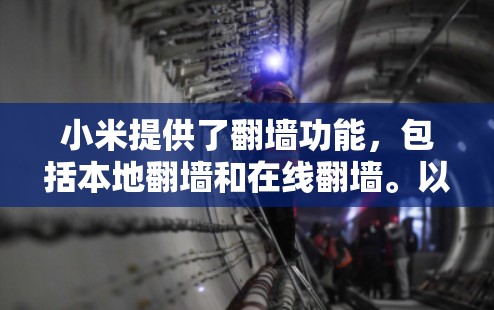 小米提供了翻墙功能,包括本地翻墙和在线翻墙。以下是详细步骤和信息 小米提供了翻墙功能,包括本地翻墙和在线翻墙。以下是详细步骤和信息