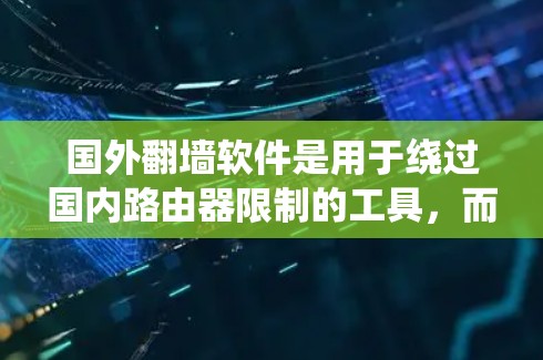 国外翻墙软件是用于绕过国内路由器限制的工具，而国内的翻墙软件包括多种类型，如网络防火墙、绕墙工具和网络服务提供商的功能。以下是这些国内翻墙软件的详细分类和特点