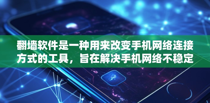 翻墙软件是一种用来改变手机网络连接方式的工具，旨在解决手机网络不稳定或使用旧版软件的问题。以下是对翻墙软件的系统总结