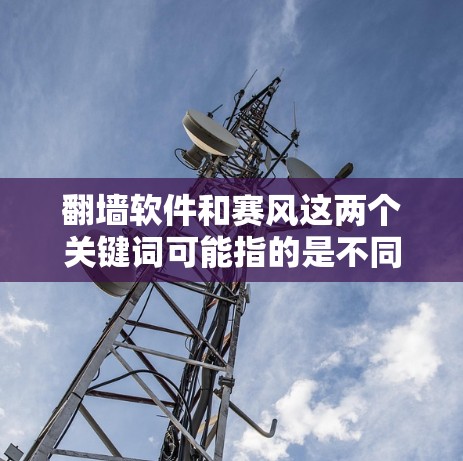 翻墙软件和赛风这两个关键词可能指的是不同的概念，具体含义可能需要根据上下文来理解。以下是一些可能的解释和建议
