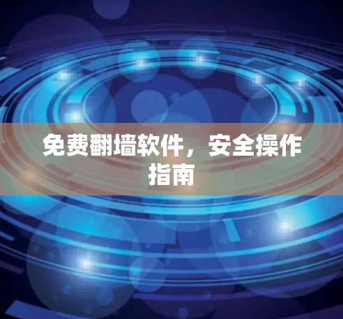 免费翻墙软件，安全操作指南