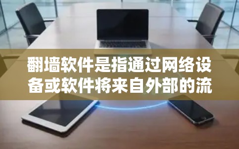 翻墙软件是指通过网络设备或软件将来自外部的流量转移到目标设备或服务器上的软件。以下是几种常见且常用的翻墙软件及其特点