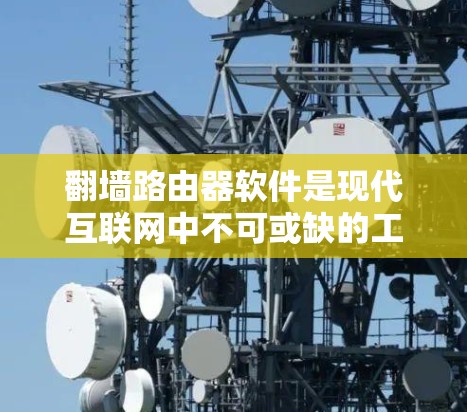 翻墙路由器软件是现代互联网中不可或缺的工具，它通过将用户输入的IP地址转换为目标国家的IP地址，保护用户免受网络攻击，并支持访问多个翻墙服务。以下是关于翻墙路由器软件的详细分析