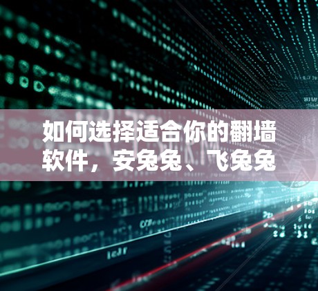 如何选择适合你的翻墙软件，安兔兔、飞兔兔这些安卓版本，你值得拥有