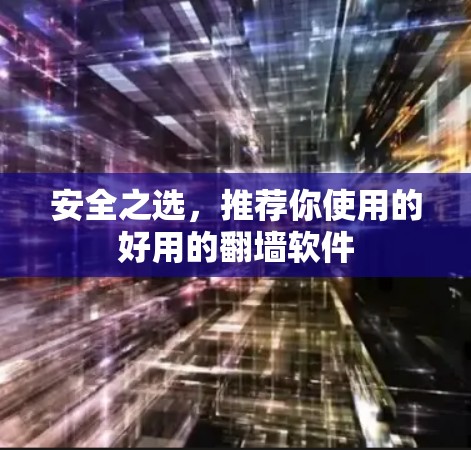 安全之选，推荐你使用的好用的翻墙软件