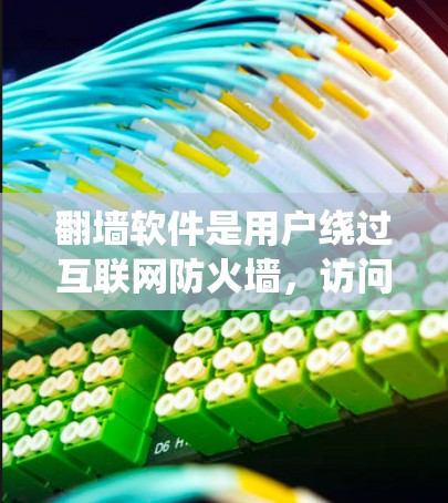 翻墙软件是用户绕过互联网防火墙，访问网络资源的重要工具。以下是对不同类型的翻墙软件的详细分析和选择建议