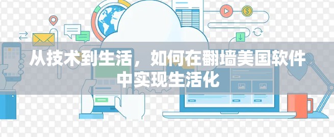 从技术到生活，如何在翻墙美国软件中实现生活化