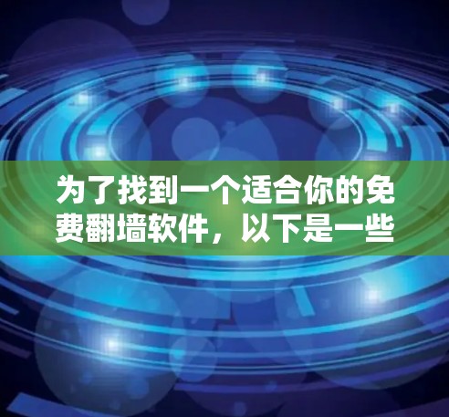 为了找到一个适合你的免费翻墙软件，以下是一些推荐和步骤说明