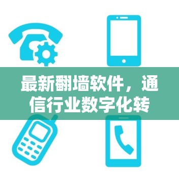 最新翻墙软件，通信行业数字化转型的关键技术解析