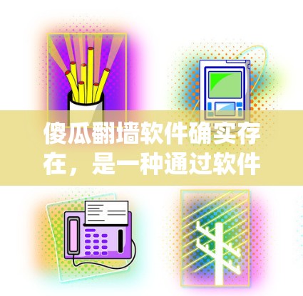 傻瓜翻墙软件确实存在，是一种通过软件连接到外部网络的方式，通常用于绕过防火墙或简化网络连接。以下是几种常见的傻瓜翻墙软件及其特点