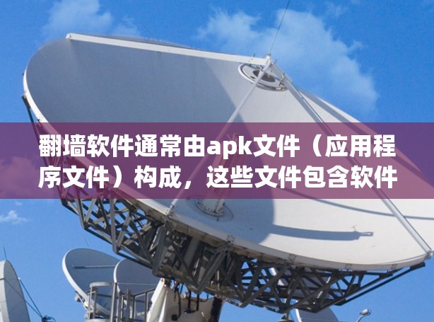 翻墙软件通常由apk文件（应用程序文件）构成，这些文件包含软件的基本信息、配置设置和运行指南。以下是关于如何使用apk文件进行翻墙的步骤