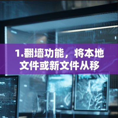1.翻墙功能，将本地文件或新文件从移动存储复制到本地电脑或服务器