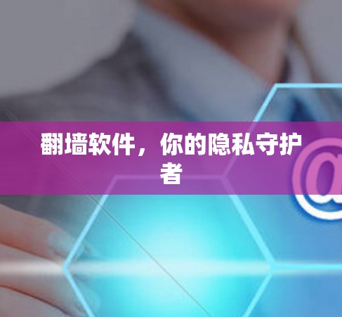 翻墙软件，你的隐私守护者
