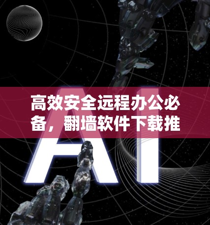 高效安全远程办公必备，翻墙软件下载推荐