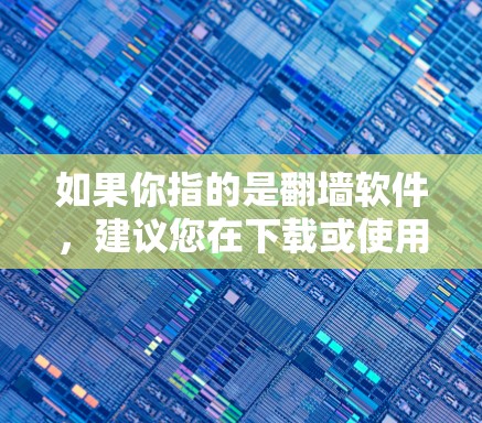 如果你指的是翻墙软件，建议您在下载或使用时遵守相关法律法规，避免触犯法律风险。如果您有其他具体问题或需要帮助，请提供更多细节，我会尽力提供帮助！