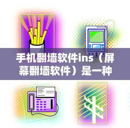 手机翻墙软件ins（屏幕翻墙软件）是一种通过手机屏幕显示外部网站功能的工具。以下是关于ins软件的详细信息